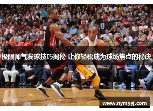 极限帅气发球技巧揭秘 让你轻松成为球场焦点的秘诀