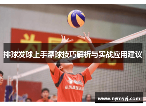 排球发球上手漂球技巧解析与实战应用建议