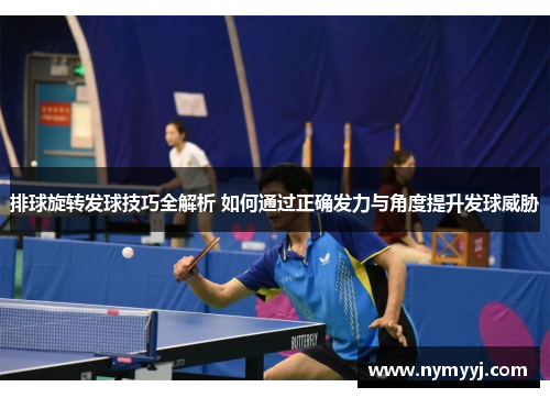 排球旋转发球技巧全解析 如何通过正确发力与角度提升发球威胁