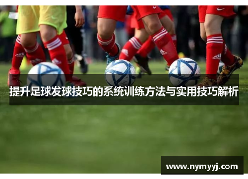 提升足球发球技巧的系统训练方法与实用技巧解析