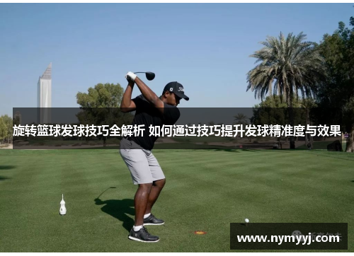 旋转篮球发球技巧全解析 如何通过技巧提升发球精准度与效果