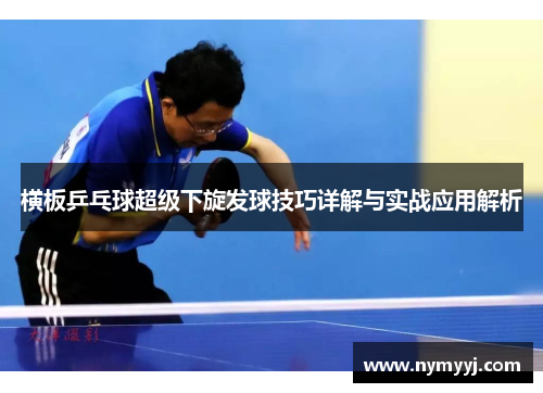 横板乒乓球超级下旋发球技巧详解与实战应用解析