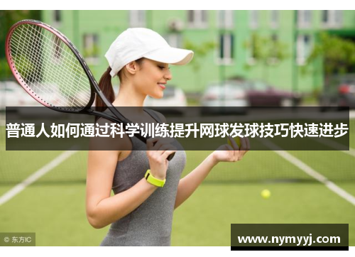 普通人如何通过科学训练提升网球发球技巧快速进步