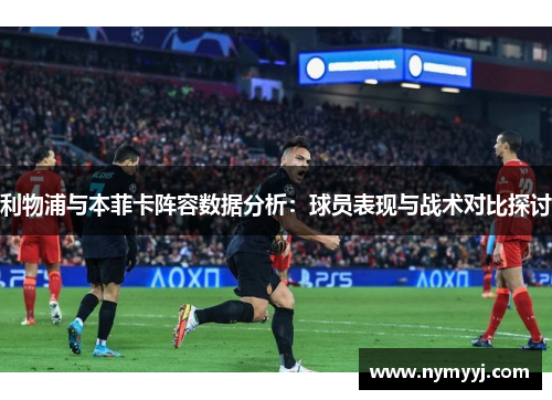 利物浦与本菲卡阵容数据分析：球员表现与战术对比探讨