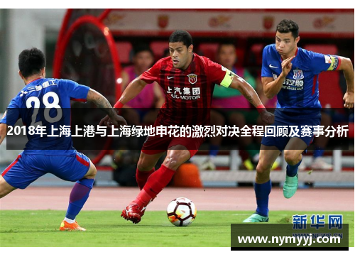 2018年上海上港与上海绿地申花的激烈对决全程回顾及赛事分析