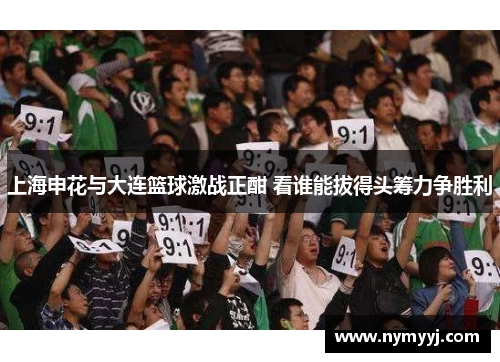 上海申花与大连篮球激战正酣 看谁能拔得头筹力争胜利